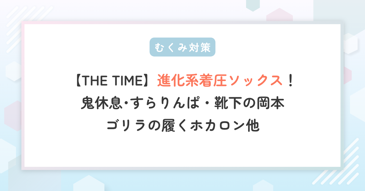 【THE TIME】着圧ソックス！鬼休息･すらりんぱ・靴下の岡本･ゴリラの履くホカロン他