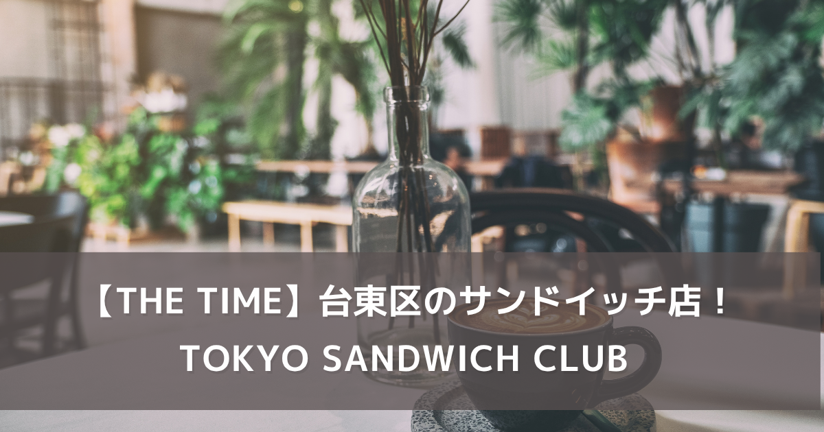 【THE TIME】台東区のサンドイッチ専門店「TOKYO SANDWICH CLUB」