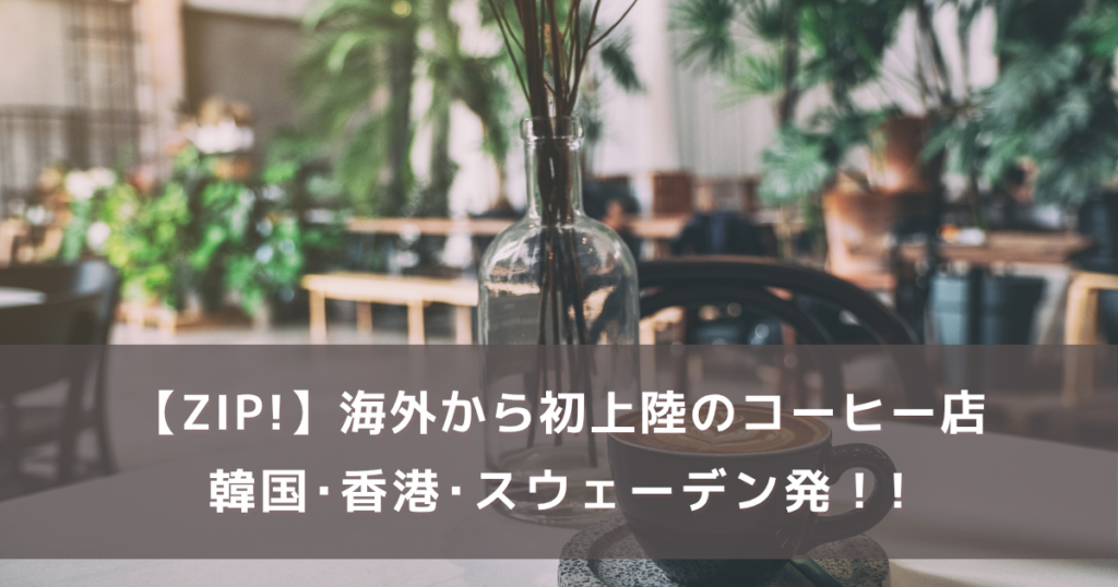 ZIP!【海外から初上陸の人気コーヒー店】韓国･香港･スウェーデン発！買いドキッで紹介